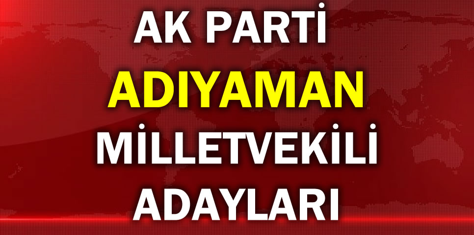 AK PARTİ ADIYAMAN MİLLETVEKİLİ ADAY LİSTESİ